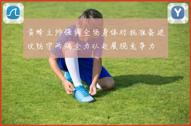 黄蜂主帅强调全场身体对抗准备进攻防守两端全力以赴展现竞争力