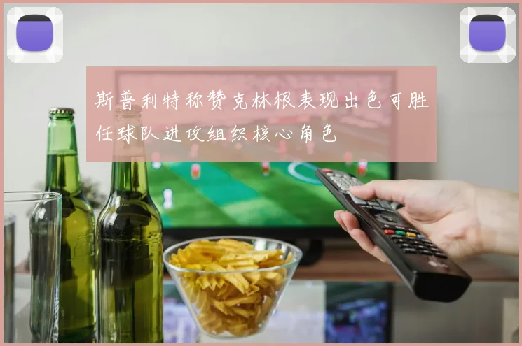 斯普利特称赞克林根表现出色可胜任球队进攻组织核心角色
