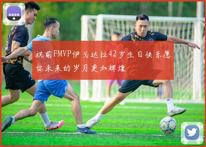 祝前FMVP伊戈达拉42岁生日快乐愿你未来的岁月更加辉煌