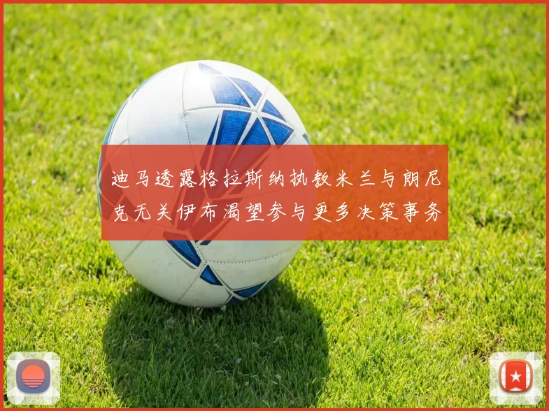 迪马透露格拉斯纳执教米兰与朗尼克无关伊布渴望参与更多决策事务
