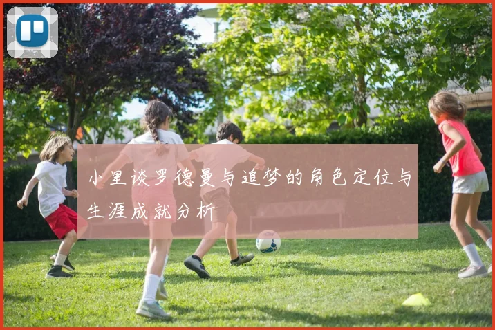小里谈罗德曼与追梦的角色定位与生涯成就分析