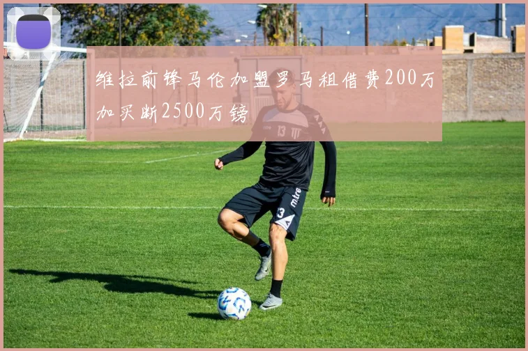 维拉前锋马伦加盟罗马租借费200万加买断2500万镑