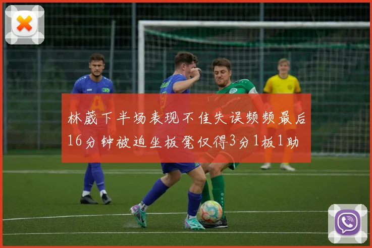 林葳下半场表现不佳失误频频最后16分钟被迫坐板凳仅得3分1板1助