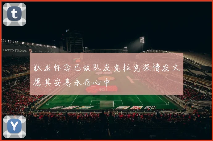 狄龙怀念已故队友克拉克深情发文愿其安息永存心中