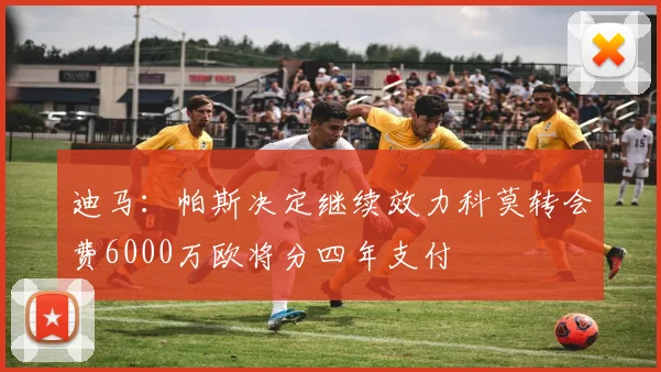 迪马：帕斯决定继续效力科莫转会费6000万欧将分四年支付