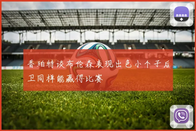 香珀特谈布伦森表现出色小个子后卫同样能赢得比赛