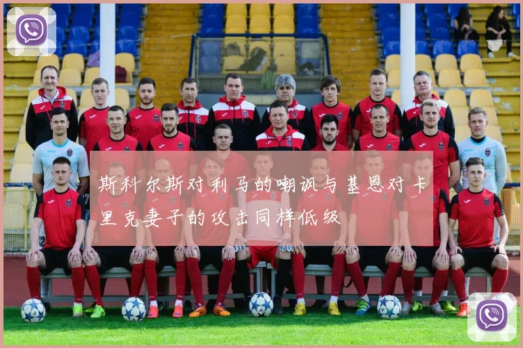 斯科尔斯对利马的嘲讽与基恩对卡里克妻子的攻击同样低级